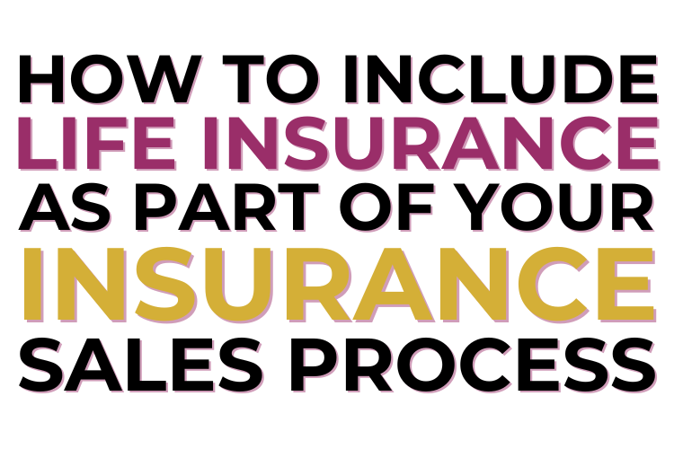 HOW TO INCLUDE LIFE INSURANCE AS PART OF YOUR INSURANCE SALES PROCESS