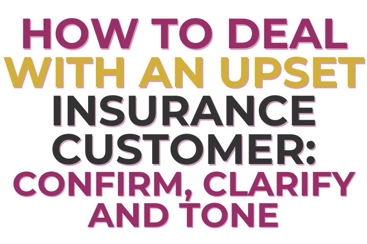 HOW TO DEAL WITH AN UPSET INSURANCE CUSTOMER: CONFIRM, CLARIFY AND TONE