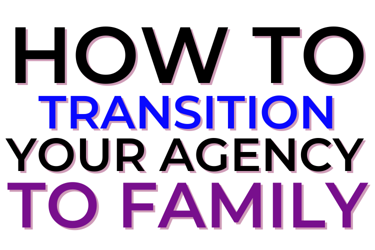 How To Transition Your Agency To Family