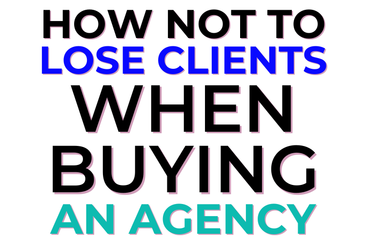 How Not To Lose Clients When Buying An Agency