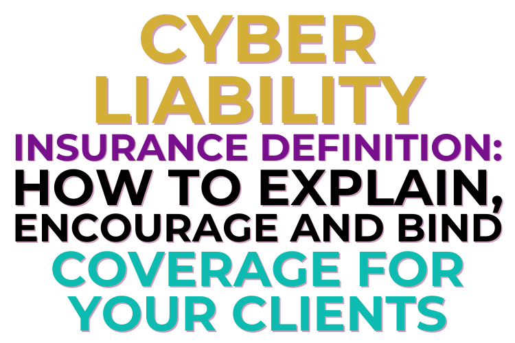 Cyber Liability Insurance Definition - How to Explain, Encourage and Bind Coverage For Your Clients