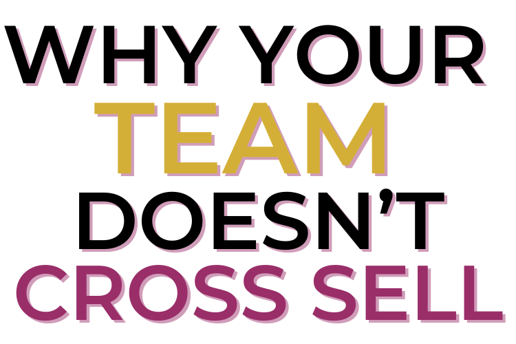 Why Your Team Doesn’t Cross Sell