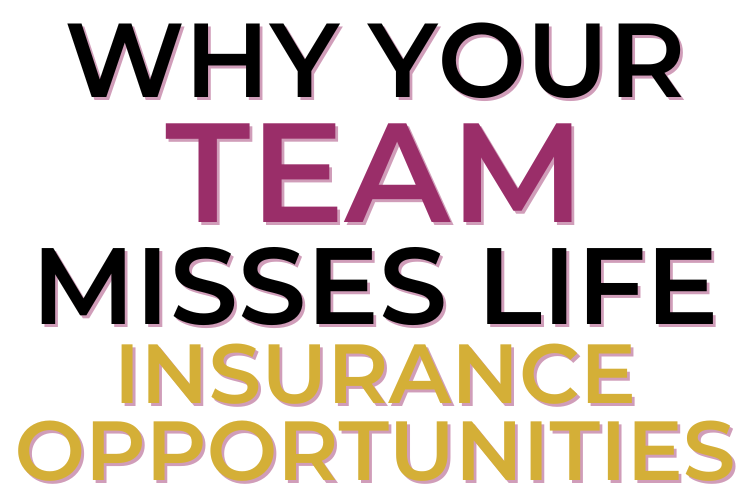 Why Your Team Misses Life Insurance Opportunities