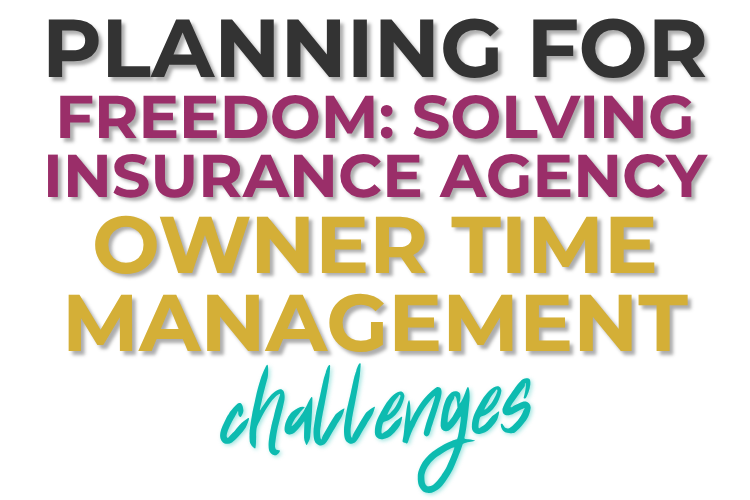 Planning for Freedom: Solving insurance agency owner time management challenges