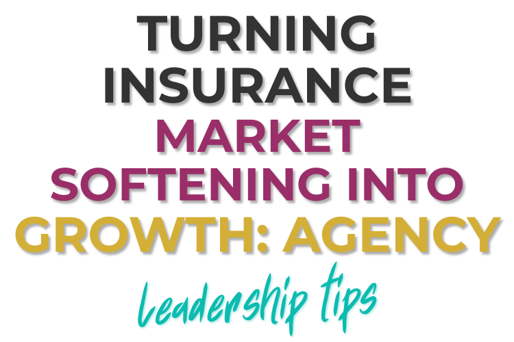 Turning Insurance Market Softening into Growth: Agency Leadership Tips